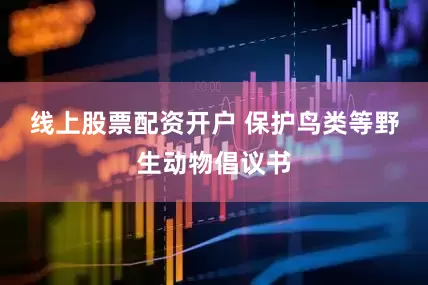 线上股票配资开户 保护鸟类等野生动物倡议书
