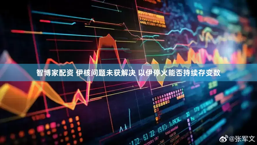 智博家配资 伊核问题未获解决 以伊停火能否持续存变数