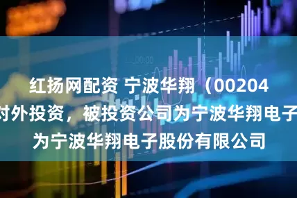红扬网配资 宁波华翔（002048）新增一起对外投资，被投资公司为宁波华翔电子股份有限公司
