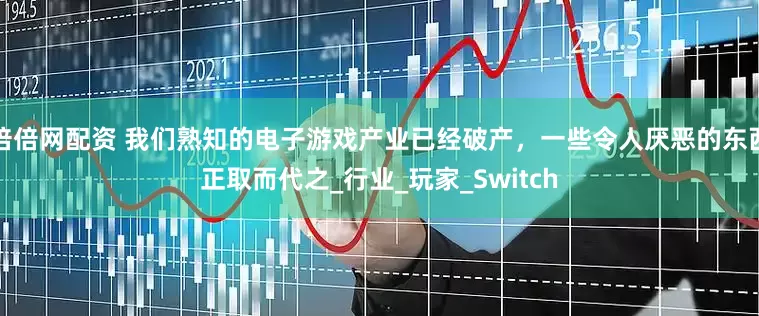 倍倍网配资 我们熟知的电子游戏产业已经破产，一些令人厌恶的东西正取而代之_行业_玩家_Switch
