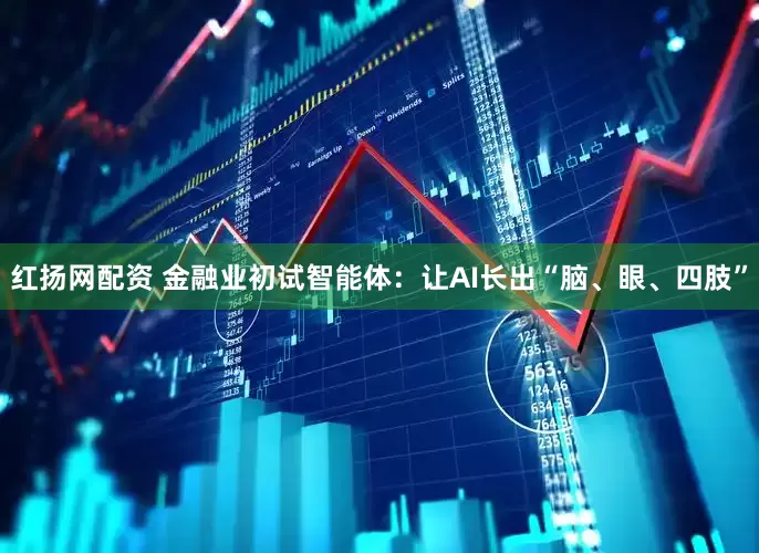 红扬网配资 金融业初试智能体：让AI长出“脑、眼、四肢”