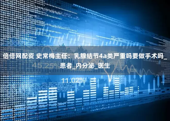倍倍网配资 史常梅主任：乳腺结节4a类严重吗要做手术吗_患者_内分泌_医生