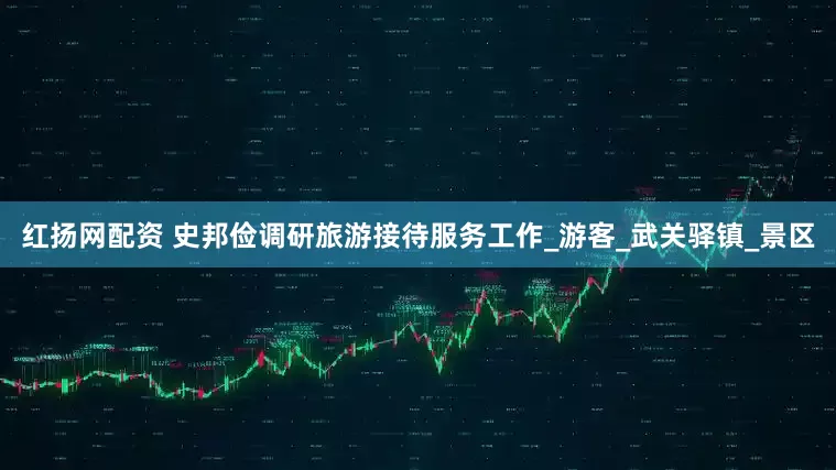 红扬网配资 史邦俭调研旅游接待服务工作_游客_武关驿镇_景区