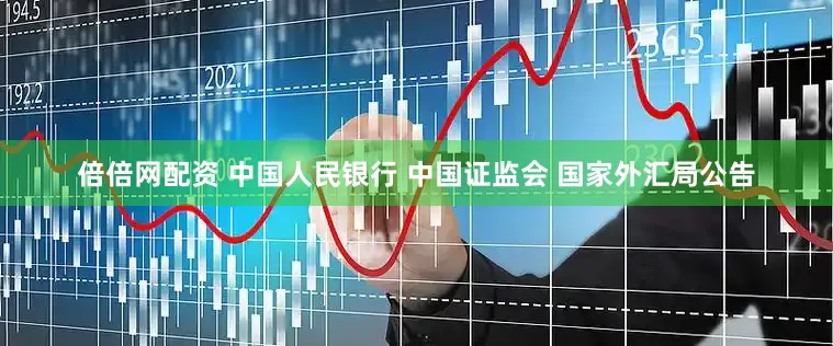 倍倍网配资 中国人民银行 中国证监会 国家外汇局公告