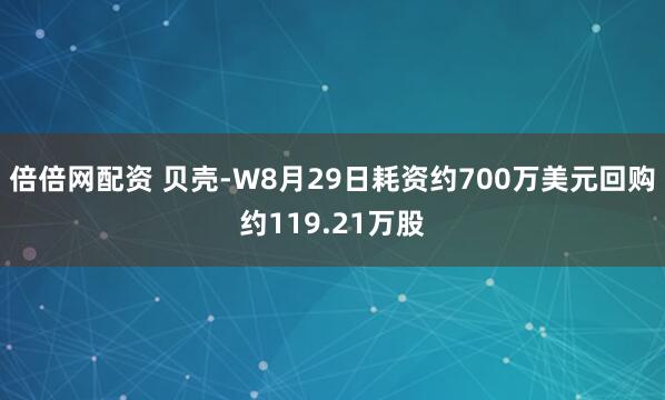 倍倍网配资 贝壳-W8月29日耗资约700万美元回购约119.21万股