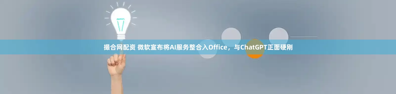 撮合网配资 微软宣布将AI服务整合入Office,与ChatGPT正面硬刚